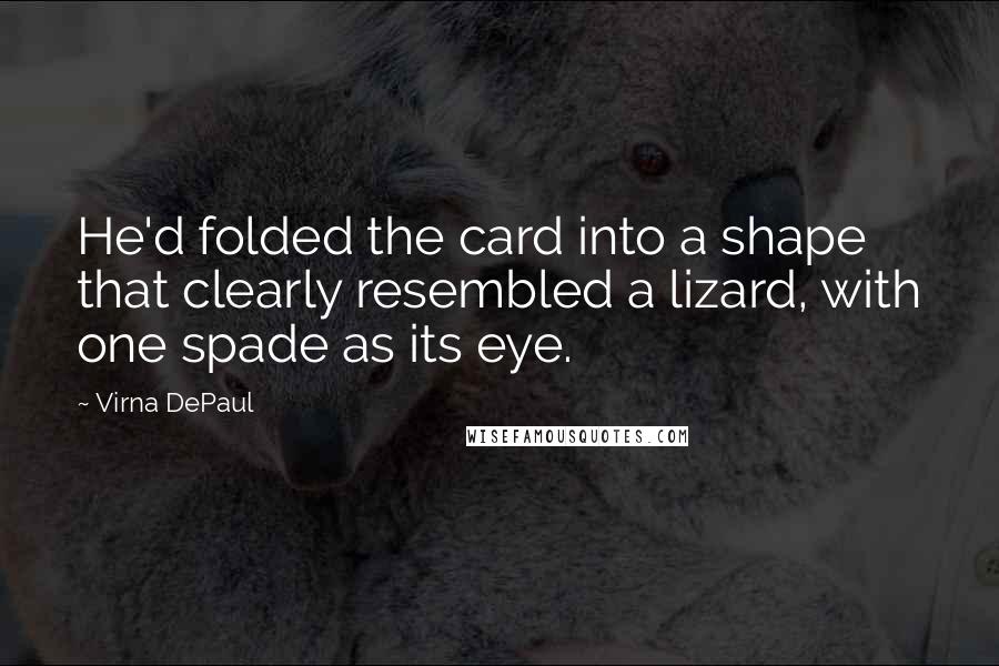 Virna DePaul Quotes: He'd folded the card into a shape that clearly resembled a lizard, with one spade as its eye.