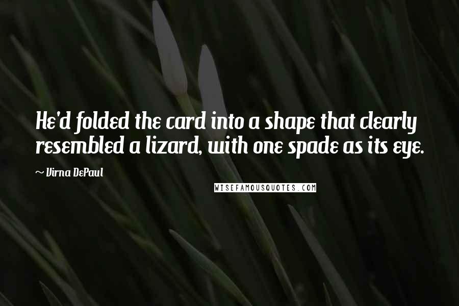 Virna DePaul Quotes: He'd folded the card into a shape that clearly resembled a lizard, with one spade as its eye.