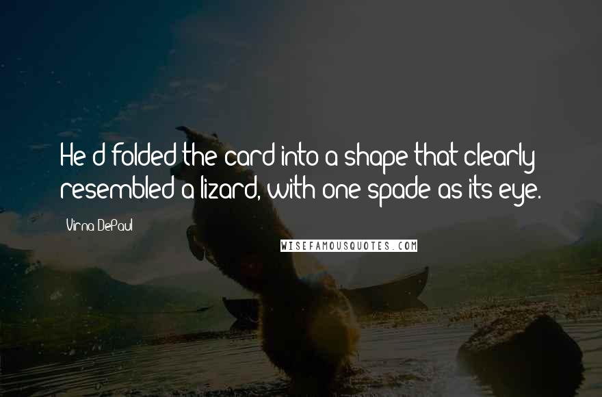 Virna DePaul Quotes: He'd folded the card into a shape that clearly resembled a lizard, with one spade as its eye.