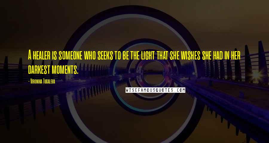 Vironika Tugaleva Quotes: A healer is someone who seeks to be the light that she wishes she had in her darkest moments.