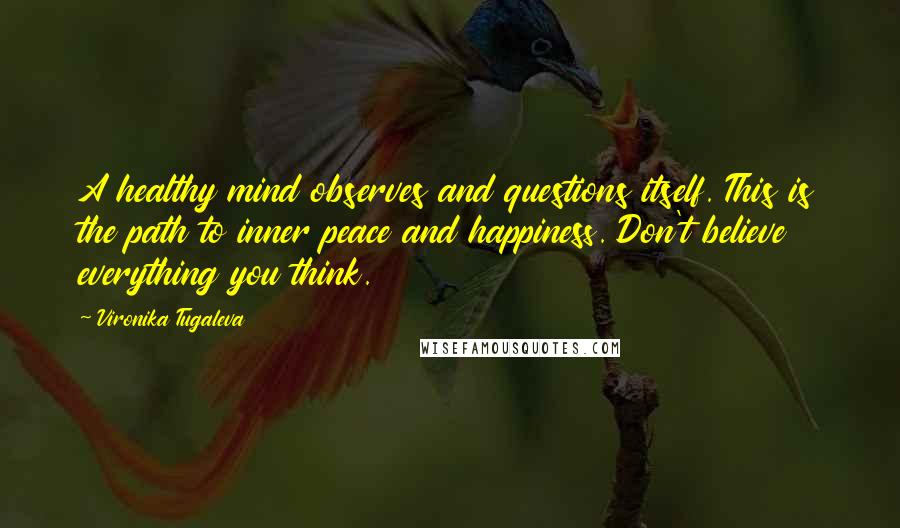 Vironika Tugaleva Quotes: A healthy mind observes and questions itself. This is the path to inner peace and happiness. Don't believe everything you think.