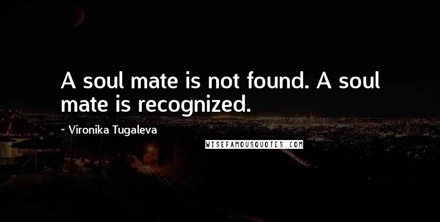 Vironika Tugaleva Quotes: A soul mate is not found. A soul mate is recognized.