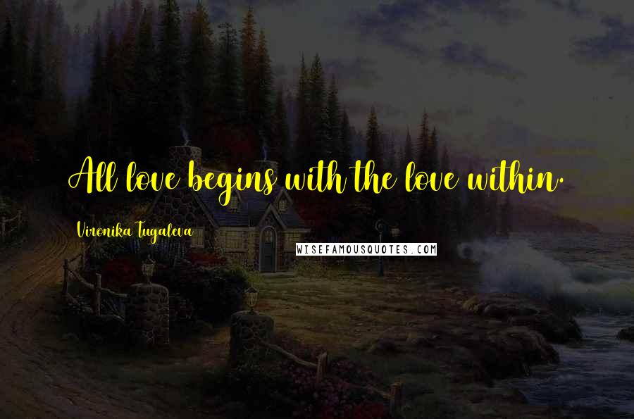 Vironika Tugaleva Quotes: All love begins with the love within.