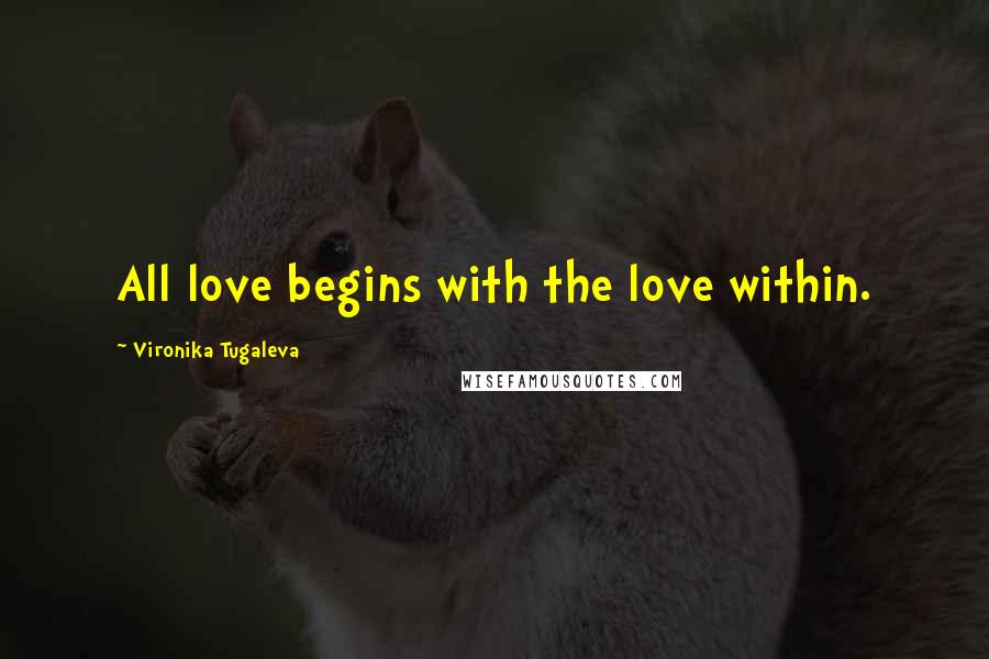 Vironika Tugaleva Quotes: All love begins with the love within.