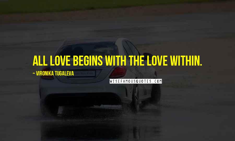 Vironika Tugaleva Quotes: All love begins with the love within.