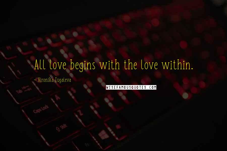 Vironika Tugaleva Quotes: All love begins with the love within.