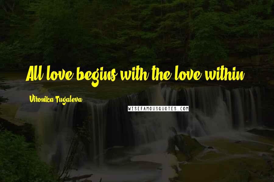 Vironika Tugaleva Quotes: All love begins with the love within.