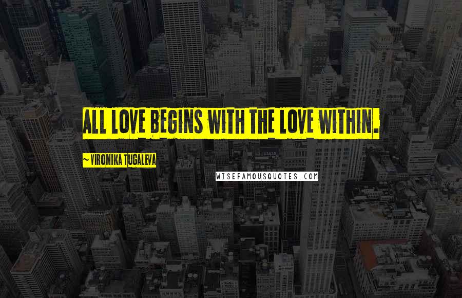 Vironika Tugaleva Quotes: All love begins with the love within.