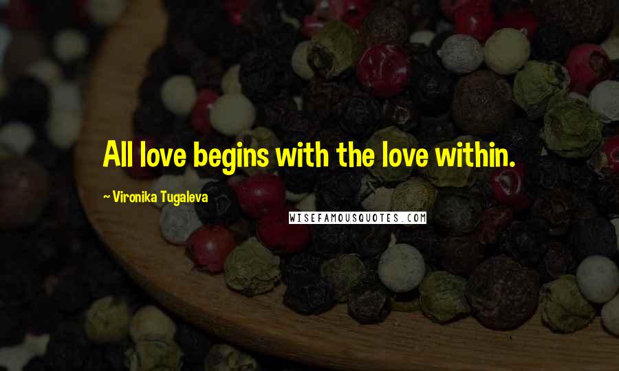 Vironika Tugaleva Quotes: All love begins with the love within.