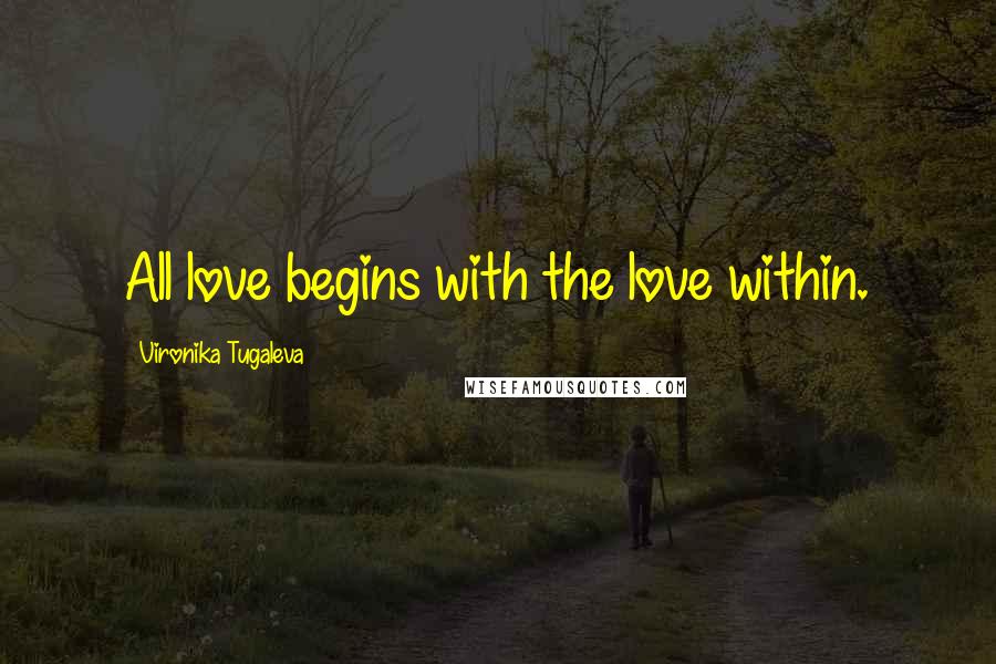 Vironika Tugaleva Quotes: All love begins with the love within.