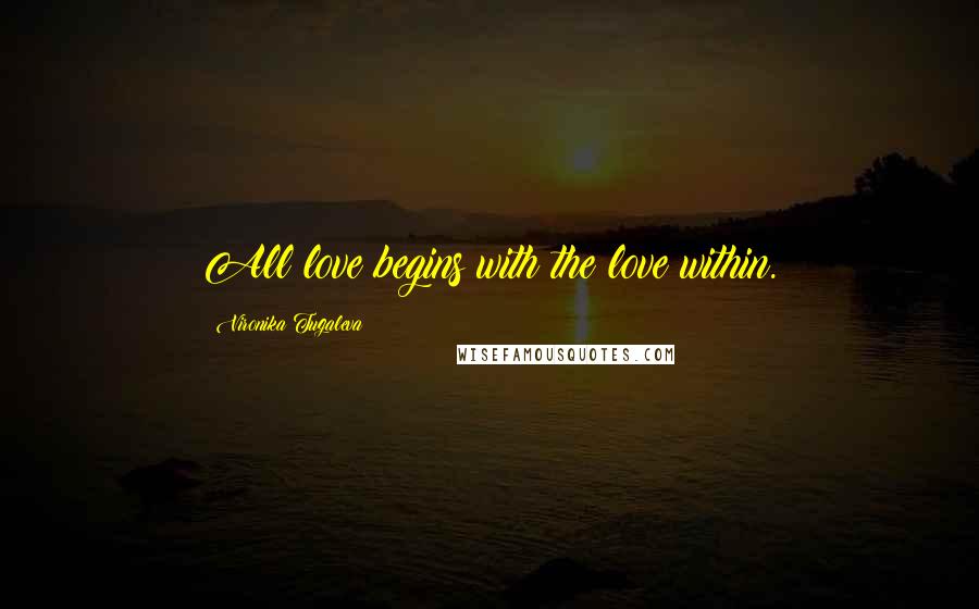 Vironika Tugaleva Quotes: All love begins with the love within.