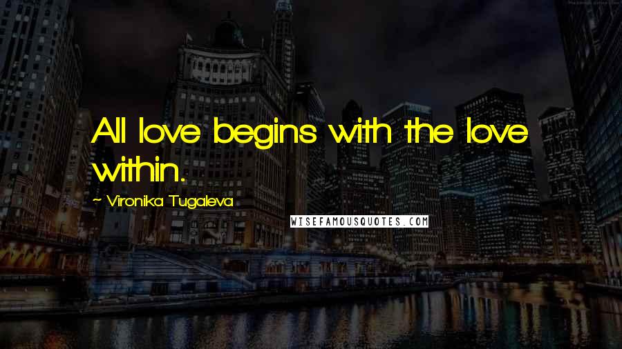 Vironika Tugaleva Quotes: All love begins with the love within.