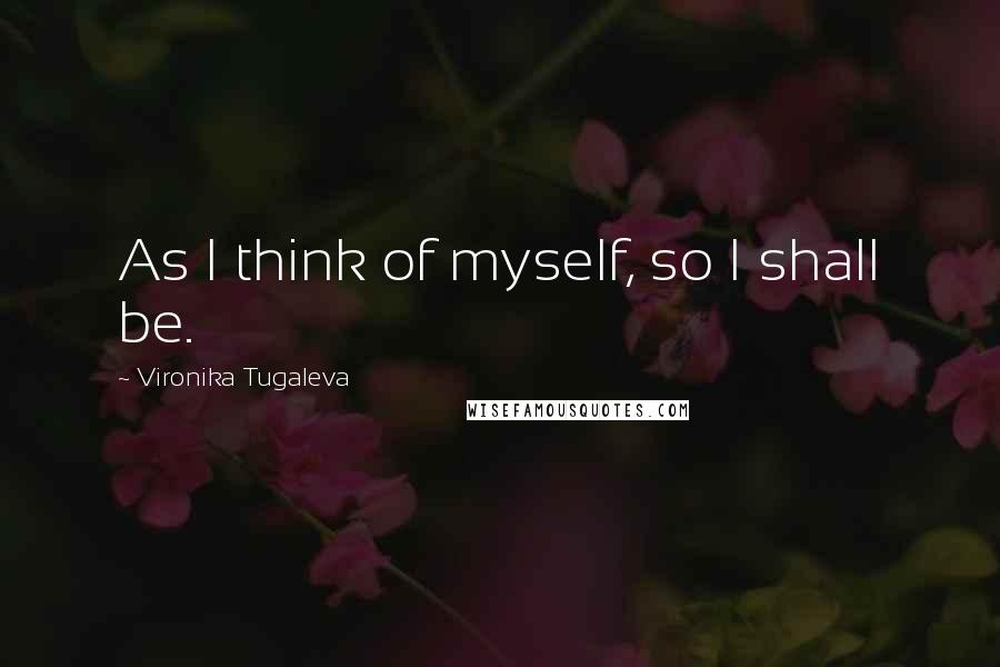 Vironika Tugaleva Quotes: As I think of myself, so I shall be.