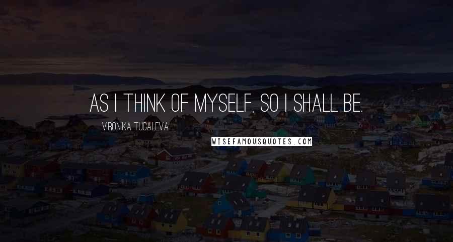 Vironika Tugaleva Quotes: As I think of myself, so I shall be.