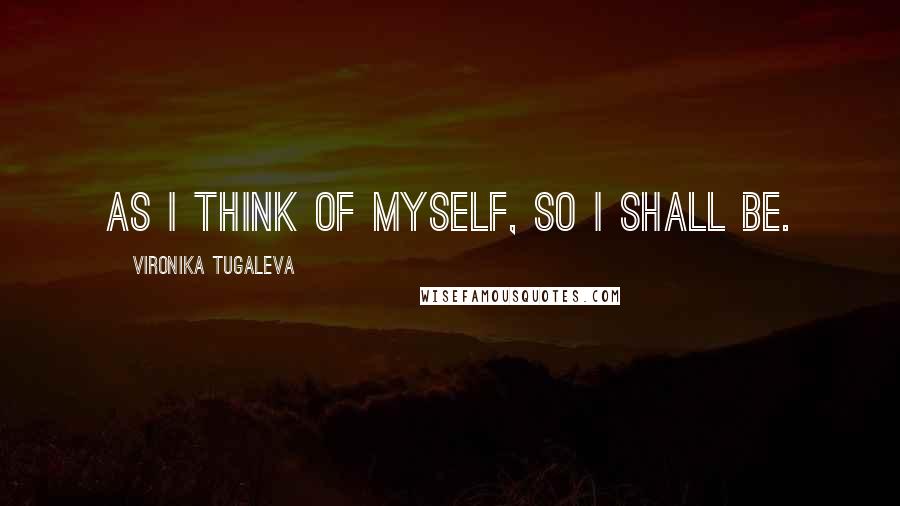 Vironika Tugaleva Quotes: As I think of myself, so I shall be.