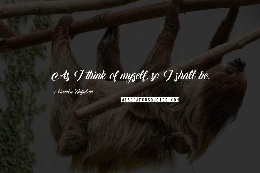 Vironika Tugaleva Quotes: As I think of myself, so I shall be.