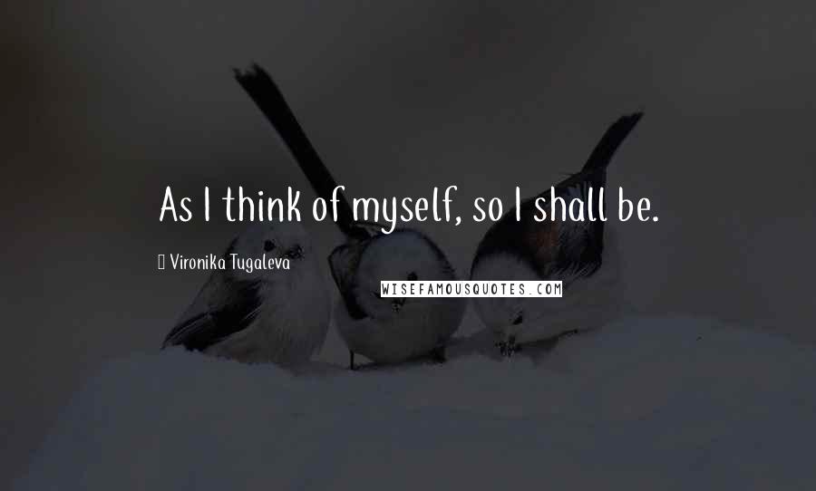 Vironika Tugaleva Quotes: As I think of myself, so I shall be.