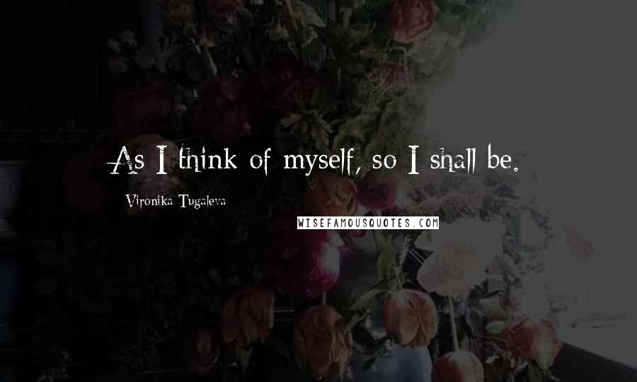 Vironika Tugaleva Quotes: As I think of myself, so I shall be.