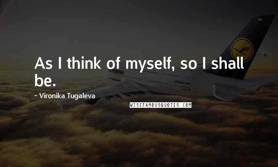 Vironika Tugaleva Quotes: As I think of myself, so I shall be.