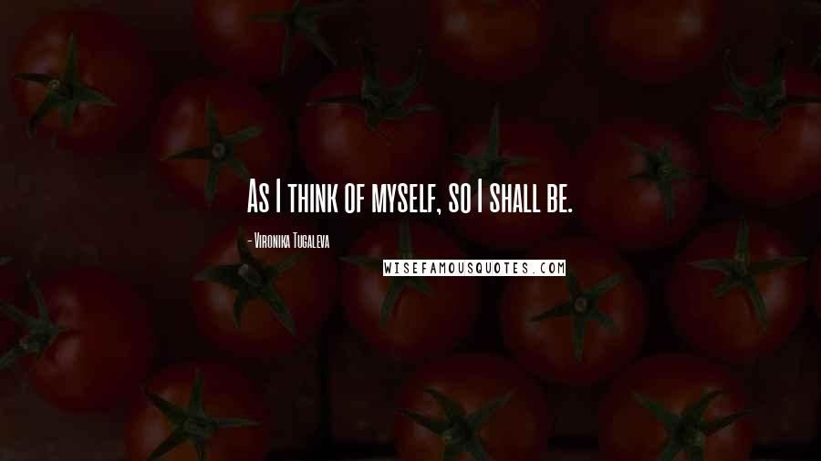 Vironika Tugaleva Quotes: As I think of myself, so I shall be.