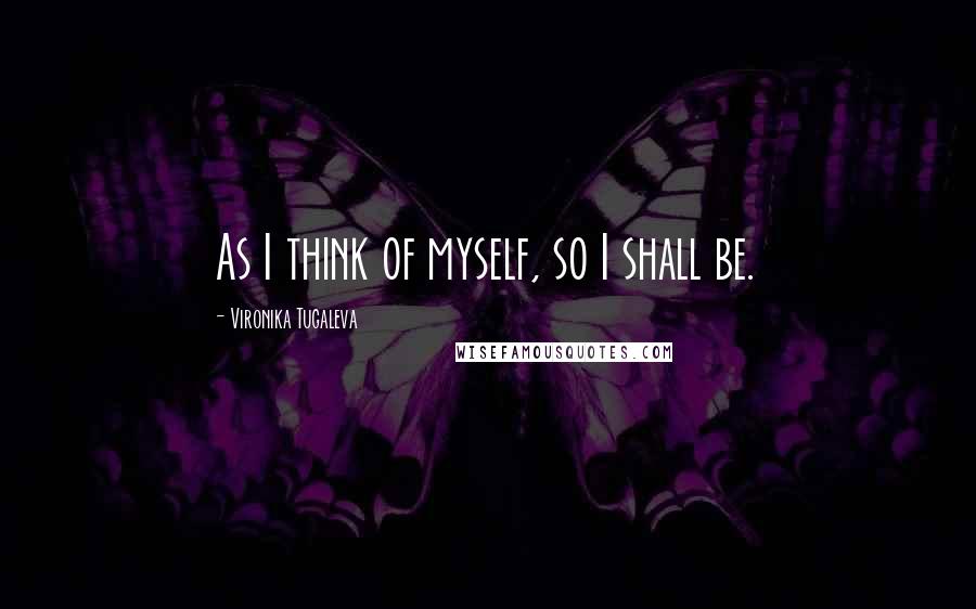 Vironika Tugaleva Quotes: As I think of myself, so I shall be.