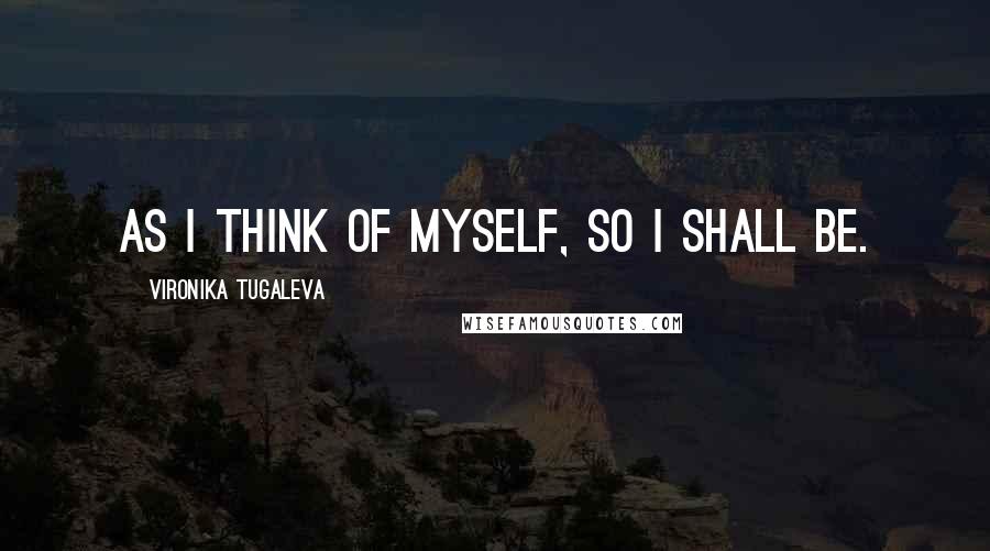 Vironika Tugaleva Quotes: As I think of myself, so I shall be.