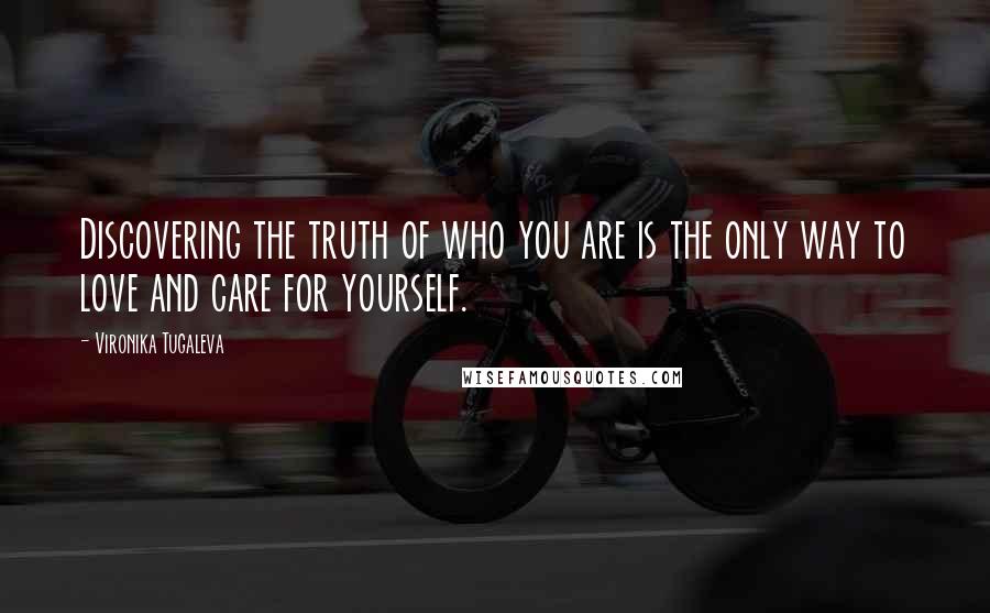 Vironika Tugaleva Quotes: Discovering the truth of who you are is the only way to love and care for yourself.