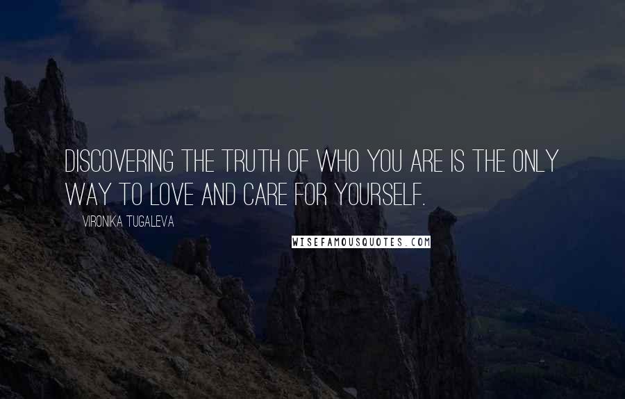 Vironika Tugaleva Quotes: Discovering the truth of who you are is the only way to love and care for yourself.