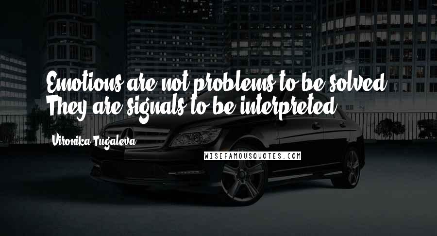 Vironika Tugaleva Quotes: Emotions are not problems to be solved. They are signals to be interpreted.