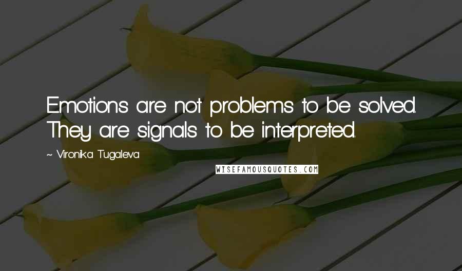 Vironika Tugaleva Quotes: Emotions are not problems to be solved. They are signals to be interpreted.