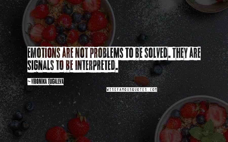 Vironika Tugaleva Quotes: Emotions are not problems to be solved. They are signals to be interpreted.