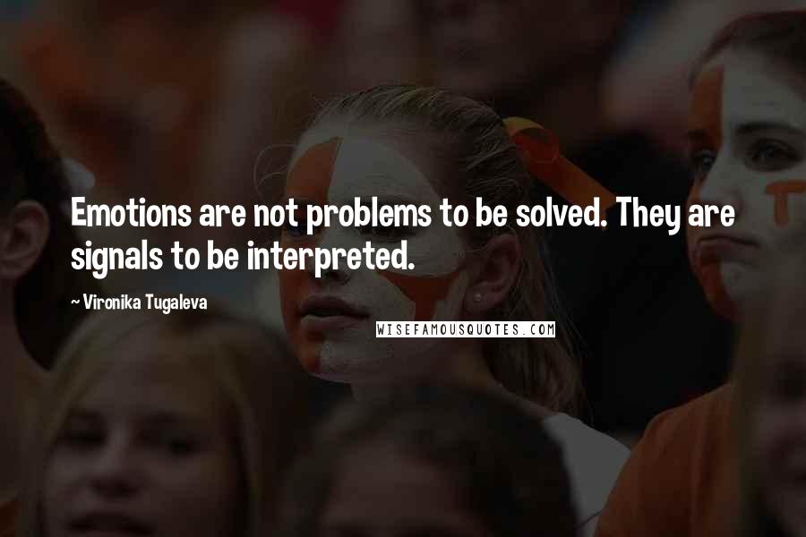Vironika Tugaleva Quotes: Emotions are not problems to be solved. They are signals to be interpreted.