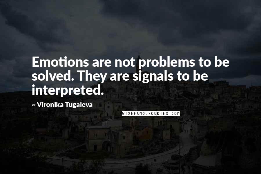 Vironika Tugaleva Quotes: Emotions are not problems to be solved. They are signals to be interpreted.