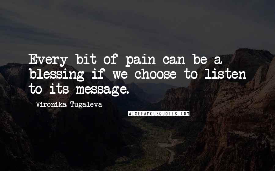 Vironika Tugaleva Quotes: Every bit of pain can be a blessing if we choose to listen to its message.