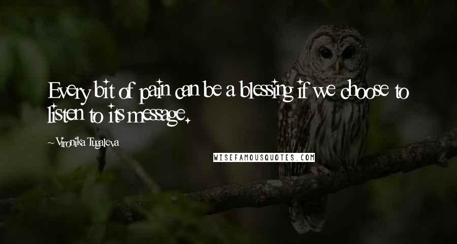 Vironika Tugaleva Quotes: Every bit of pain can be a blessing if we choose to listen to its message.