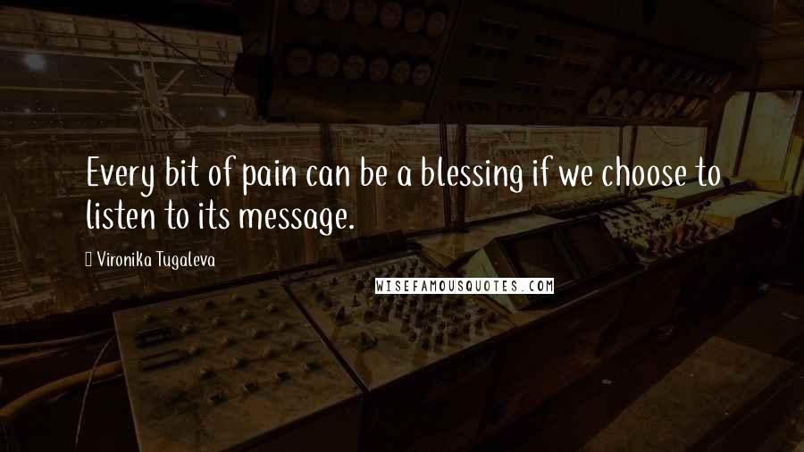 Vironika Tugaleva Quotes: Every bit of pain can be a blessing if we choose to listen to its message.