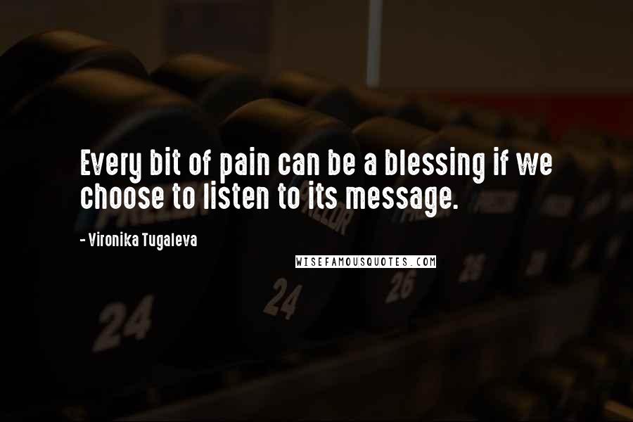 Vironika Tugaleva Quotes: Every bit of pain can be a blessing if we choose to listen to its message.