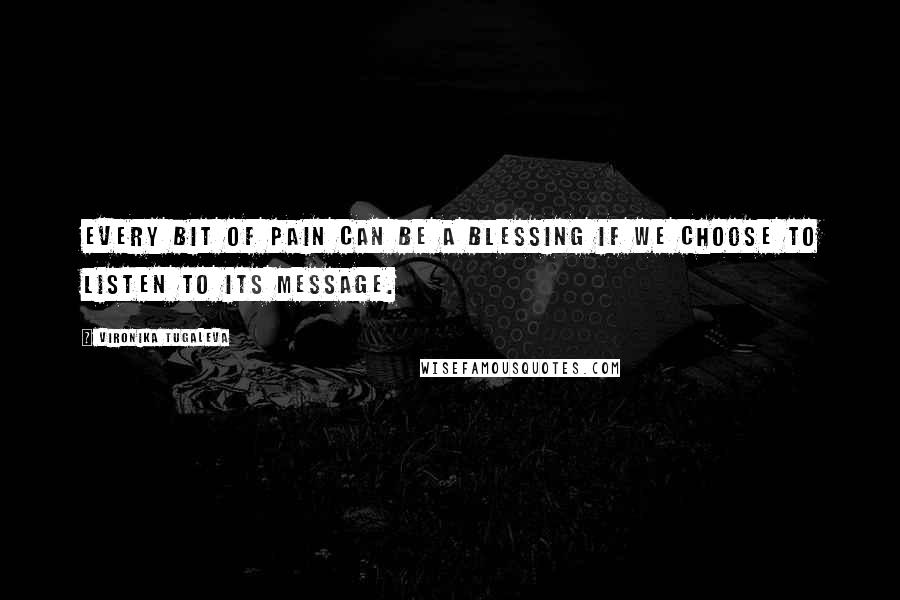 Vironika Tugaleva Quotes: Every bit of pain can be a blessing if we choose to listen to its message.