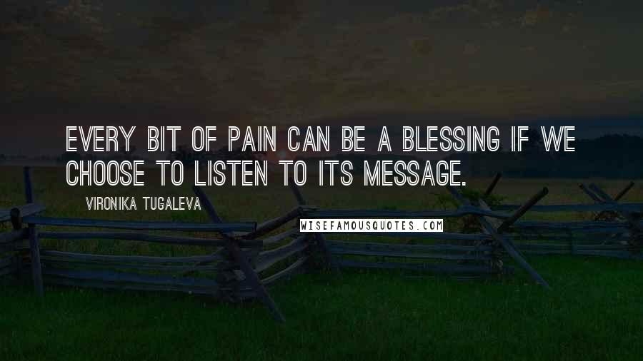 Vironika Tugaleva Quotes: Every bit of pain can be a blessing if we choose to listen to its message.