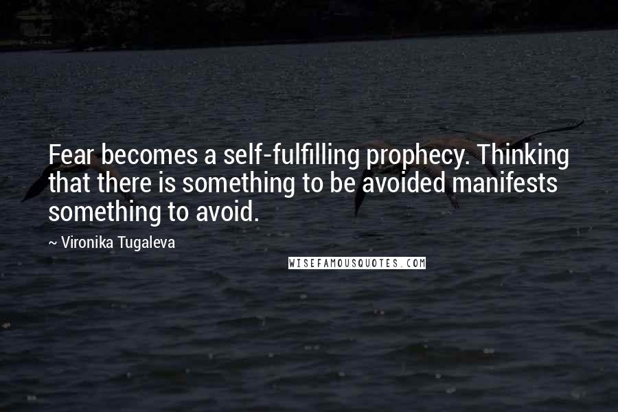 Vironika Tugaleva Quotes: Fear becomes a self-fulfilling prophecy. Thinking that there is something to be avoided manifests something to avoid.