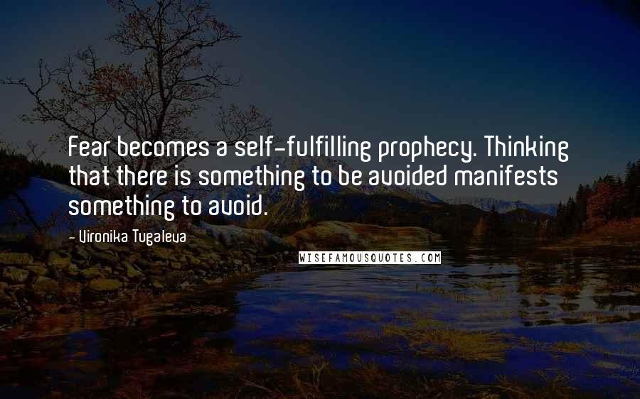 Vironika Tugaleva Quotes: Fear becomes a self-fulfilling prophecy. Thinking that there is something to be avoided manifests something to avoid.