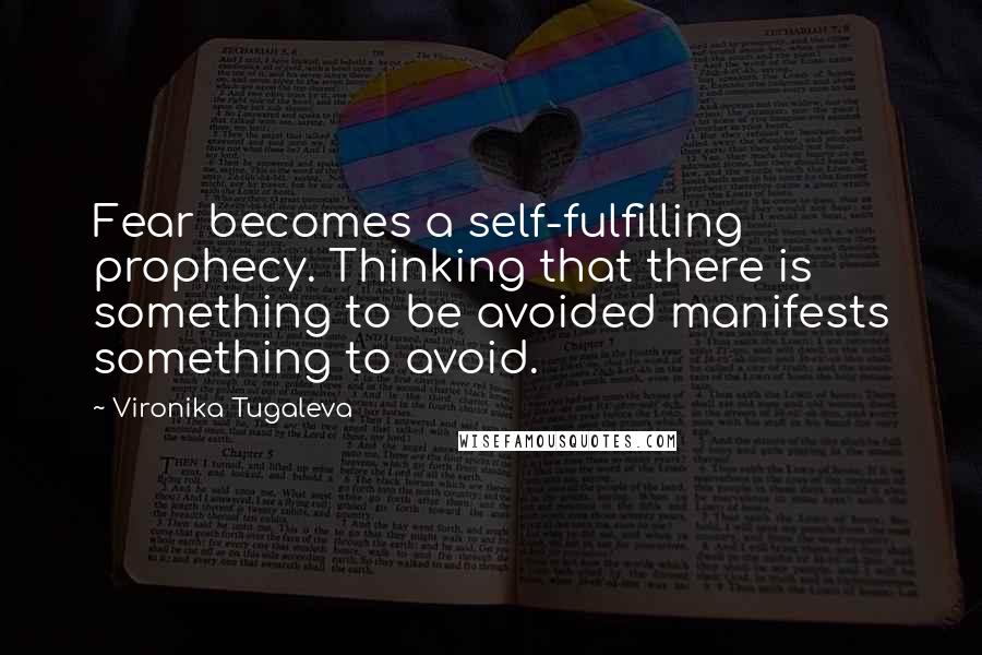 Vironika Tugaleva Quotes: Fear becomes a self-fulfilling prophecy. Thinking that there is something to be avoided manifests something to avoid.