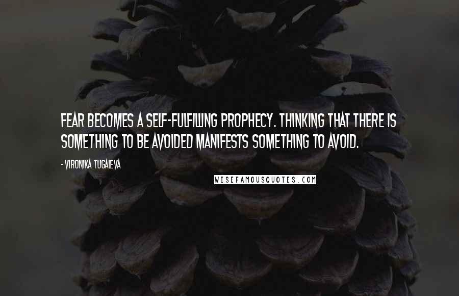 Vironika Tugaleva Quotes: Fear becomes a self-fulfilling prophecy. Thinking that there is something to be avoided manifests something to avoid.