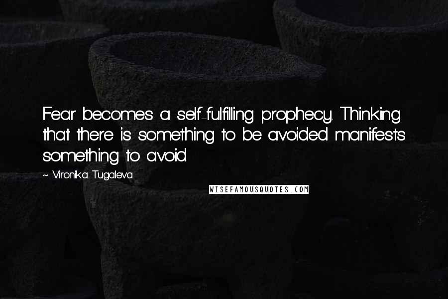 Vironika Tugaleva Quotes: Fear becomes a self-fulfilling prophecy. Thinking that there is something to be avoided manifests something to avoid.