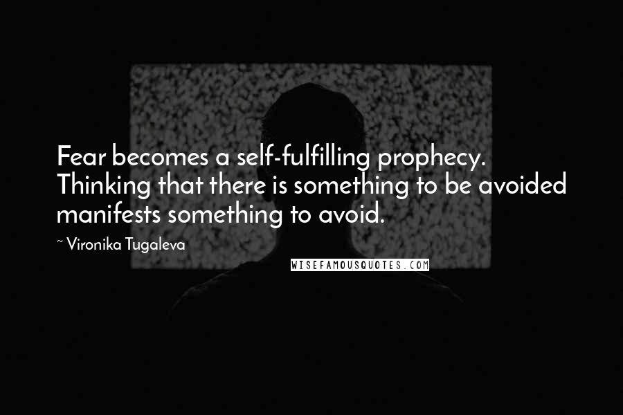 Vironika Tugaleva Quotes: Fear becomes a self-fulfilling prophecy. Thinking that there is something to be avoided manifests something to avoid.