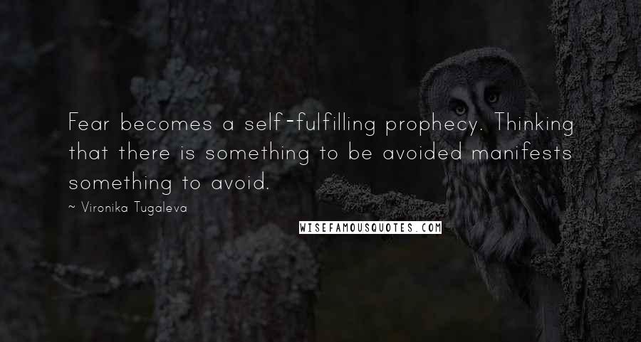 Vironika Tugaleva Quotes: Fear becomes a self-fulfilling prophecy. Thinking that there is something to be avoided manifests something to avoid.