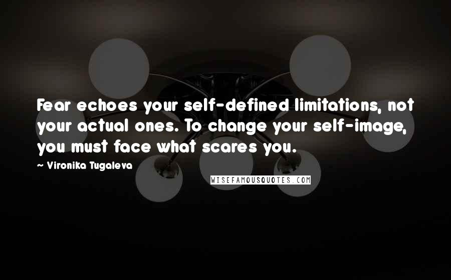 Vironika Tugaleva Quotes: Fear echoes your self-defined limitations, not your actual ones. To change your self-image, you must face what scares you.