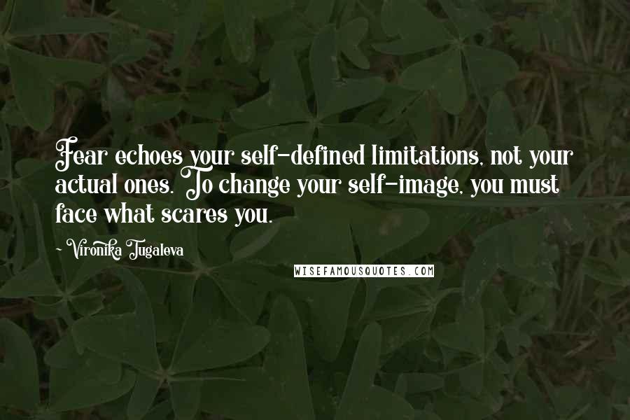 Vironika Tugaleva Quotes: Fear echoes your self-defined limitations, not your actual ones. To change your self-image, you must face what scares you.