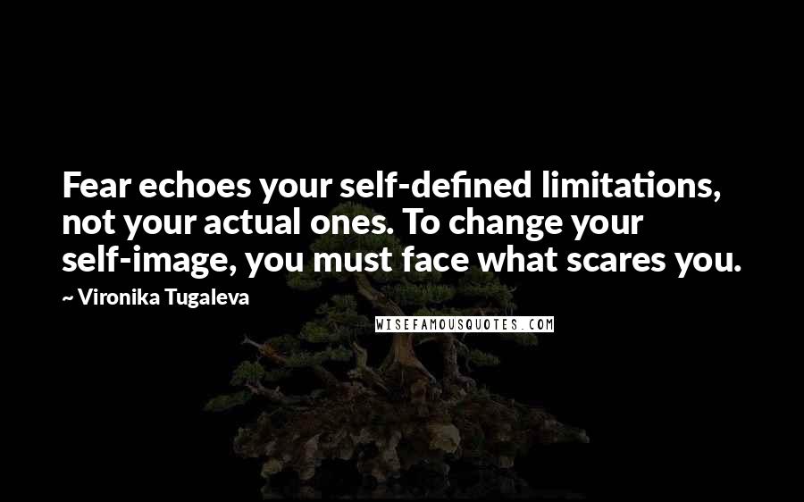 Vironika Tugaleva Quotes: Fear echoes your self-defined limitations, not your actual ones. To change your self-image, you must face what scares you.