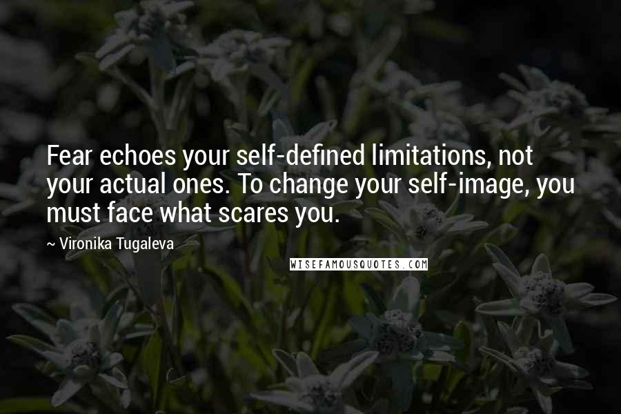 Vironika Tugaleva Quotes: Fear echoes your self-defined limitations, not your actual ones. To change your self-image, you must face what scares you.